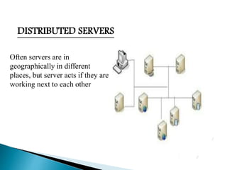 DISTRIBUTED SERVERS
Often servers are in
geographically in different
places, but server acts if they are
working next to each other
 