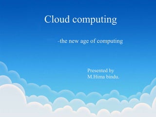 Presenting by
k.Vemalamma
ECE-B
3rd year
The new age of computing
Cloud computing
-the new age of computing
Presented by
M.Hima bindu.
 