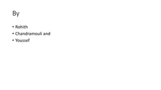 By
• Rohith
• Chandramouli and
• Youssef
 