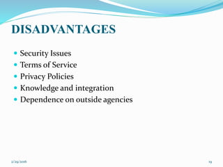 Security Issues
 Terms of Service
 Privacy Policies
 Knowledge and integration
 Dependence on outside agencies
DISADVANTAGES
2/29/2016 19
 