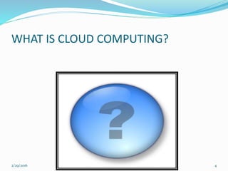 WHAT IS CLOUD COMPUTING?
2/29/2016 4
 