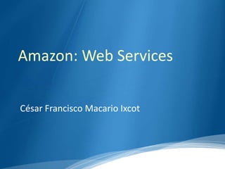 Amazon: Web Services
César Francisco Macario Ixcot
 