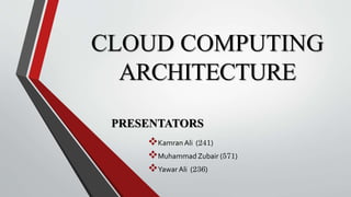 CLOUD COMPUTING
ARCHITECTURE
Kamran Ali (241)
Muhammad Zubair (571)
Yawar Ali (236)
PRESENTATORS
 