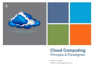+
Cloud Computing
Principes & Paradigmes
Heithem Abbes
heithem.abbes@gmail.com
 