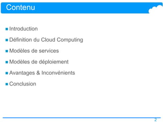 2
Contenu
 Introduction
 Définition du Cloud Computing
 Modèles de services
 Modèles de déploiement
 Avantages & Inconvénients
 Conclusion
 