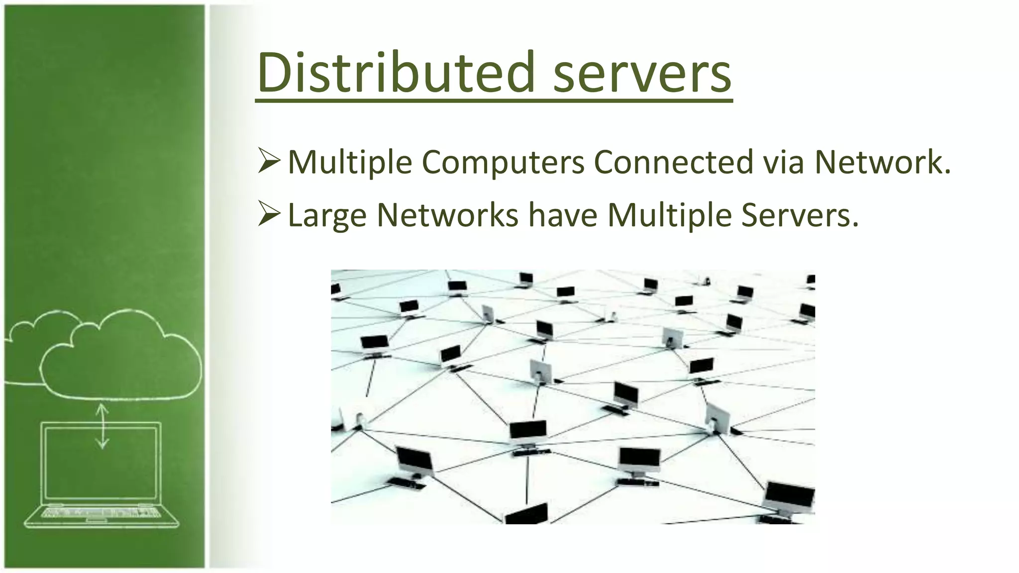 Distributed servers
Multiple Computers Connected via Network.
Large Networks have Multiple Servers.
 