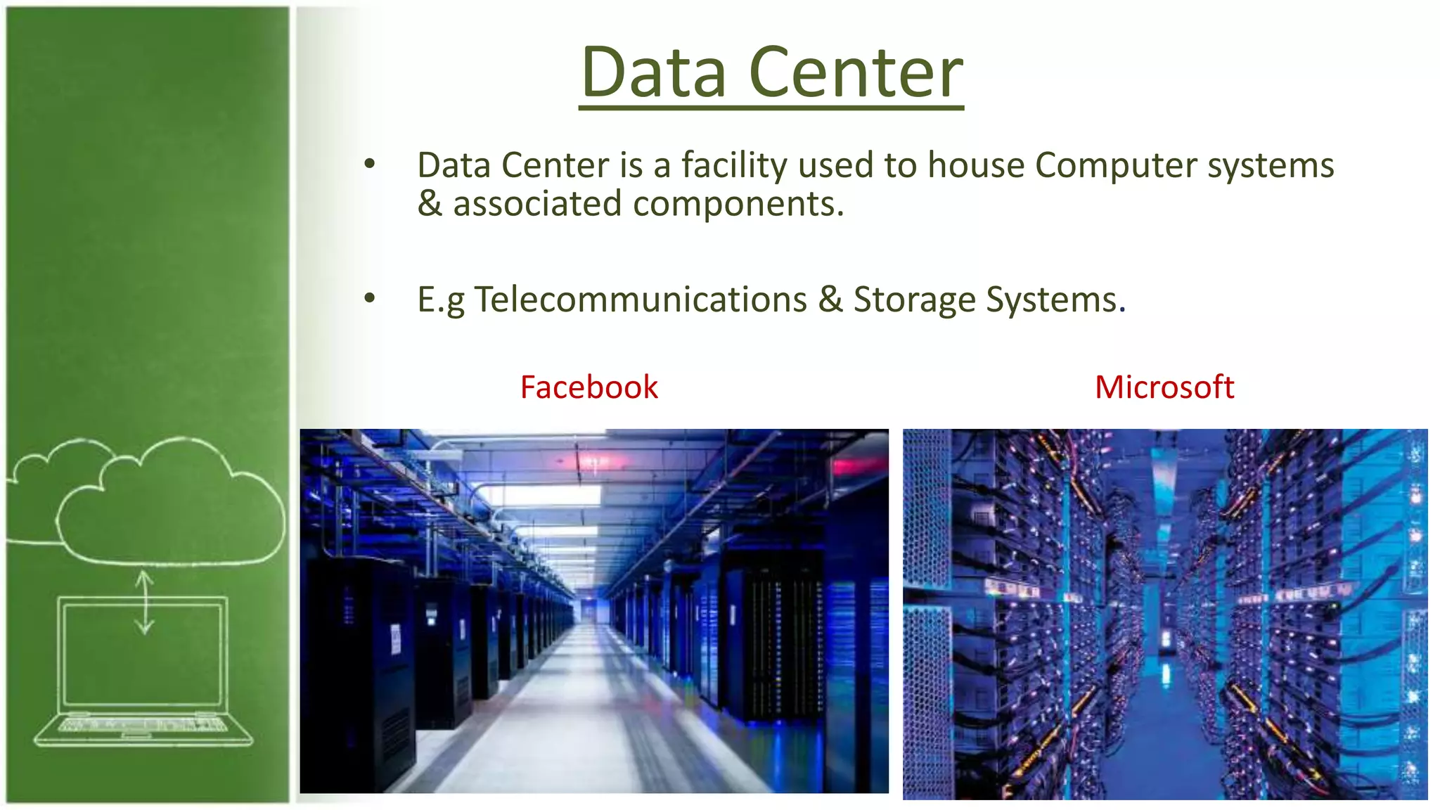 Data Center
• Data Center is a facility used to house Computer systems
& associated components.
• E.g Telecommunications & Storage Systems.
Facebook Microsoft
 