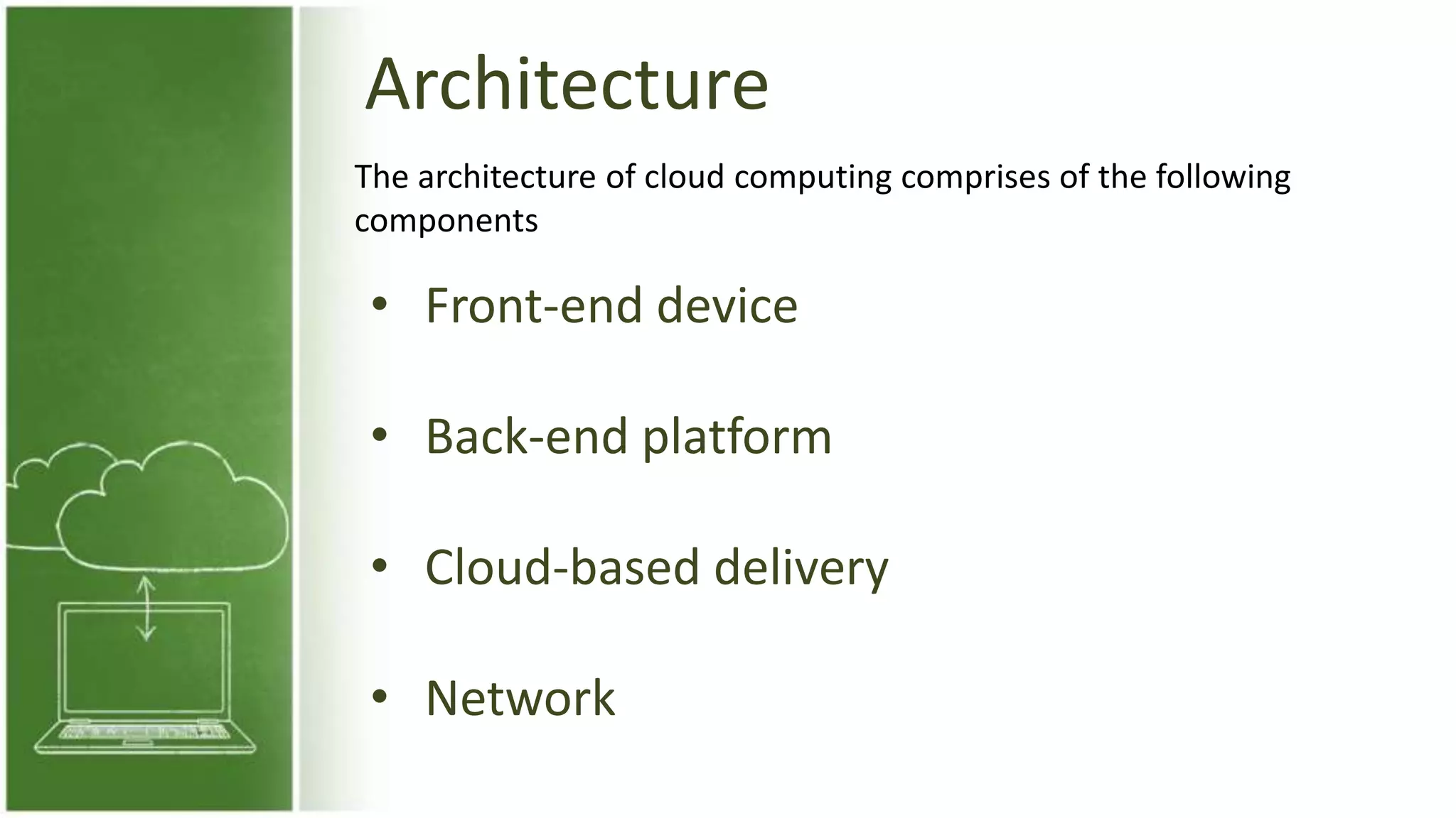 Architecture
• Front-end device
• Back-end platform
• Cloud-based delivery
• Network
The architecture of cloud computing comprises of the following
components
 