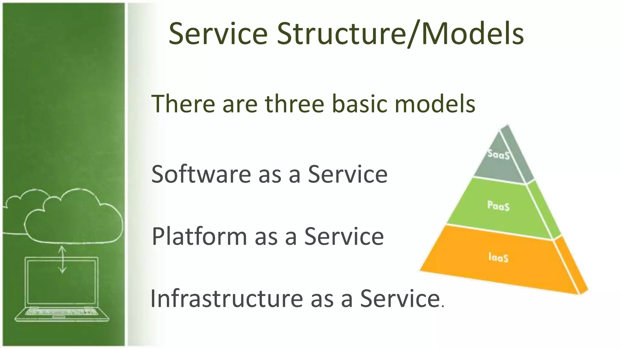 Service Structure/Models
There are three basic models
Software as a Service
Platform as a Service
Infrastructure as a Service.
 