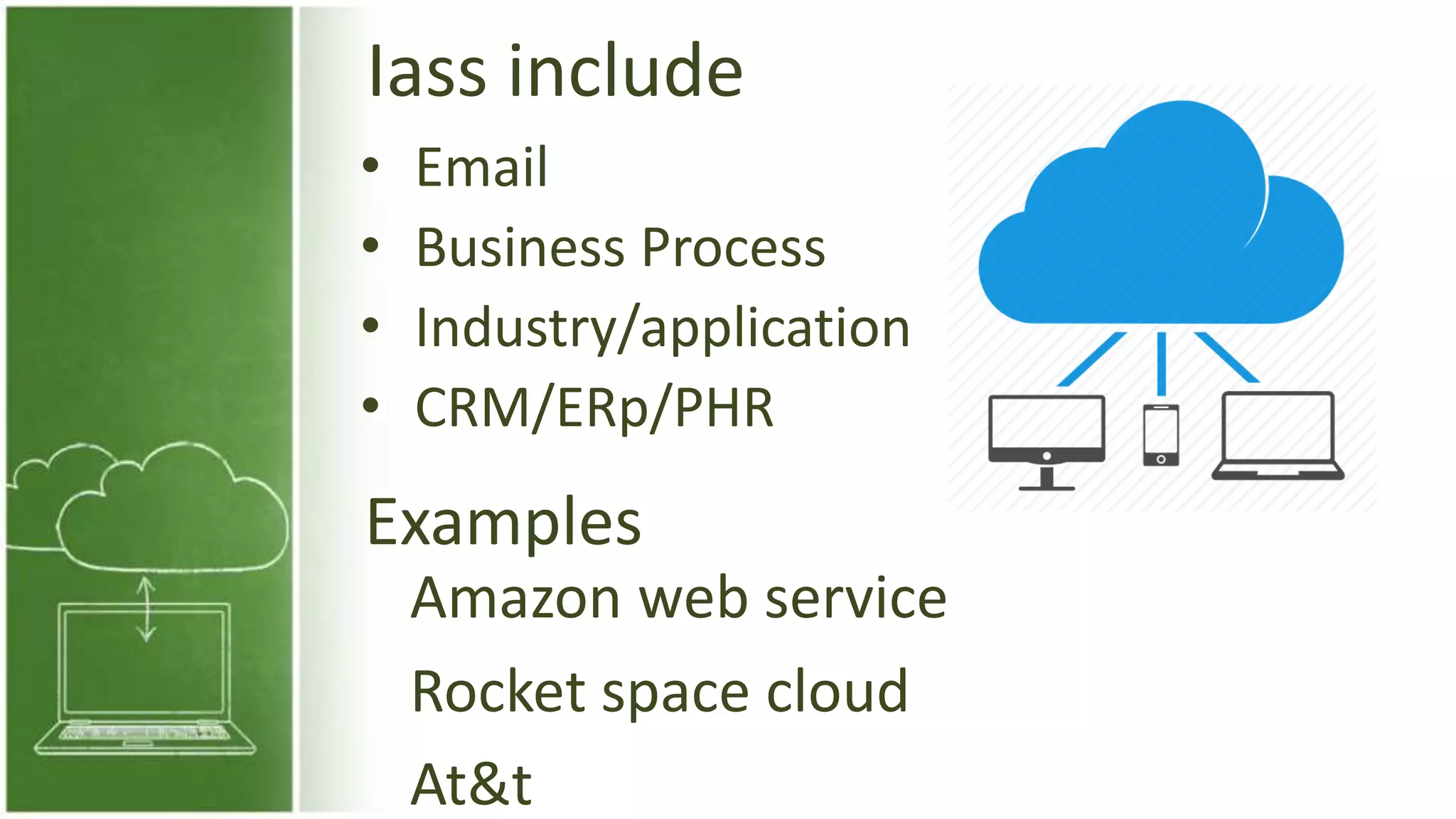 Iass include
• Email
• Business Process
• Industry/application
• CRM/ERp/PHR
Examples
Amazon web service
Rocket space cloud
At&t
 