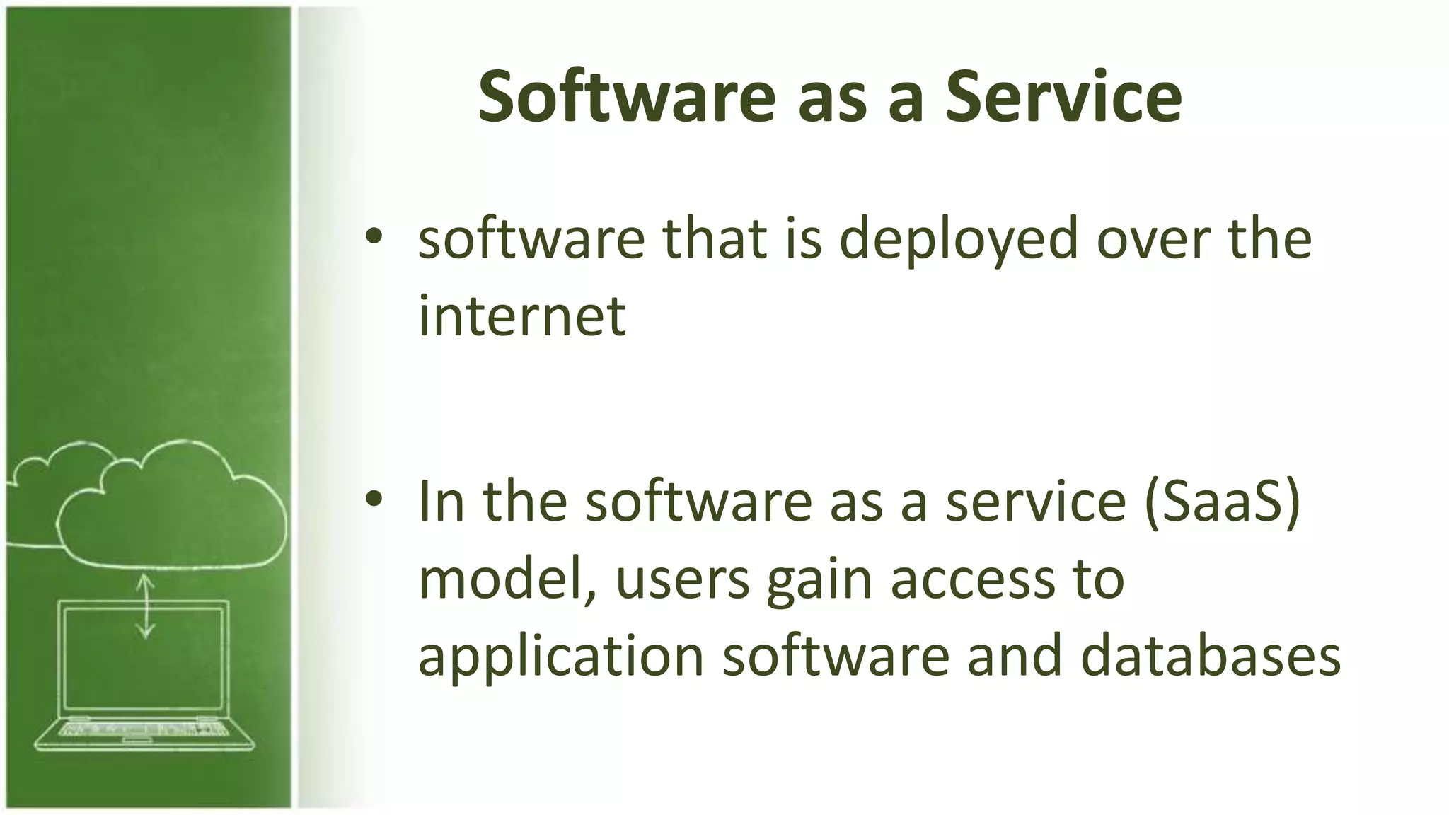 Software as a Service
• software that is deployed over the
internet
• In the software as a service (SaaS)
model, users gain access to
application software and databases
 