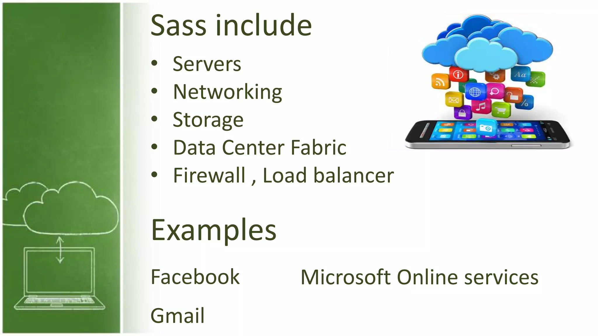 Sass include
• Servers
• Networking
• Storage
• Data Center Fabric
• Firewall , Load balancer
Gmail
Facebook Microsoft Online services
Examples
 