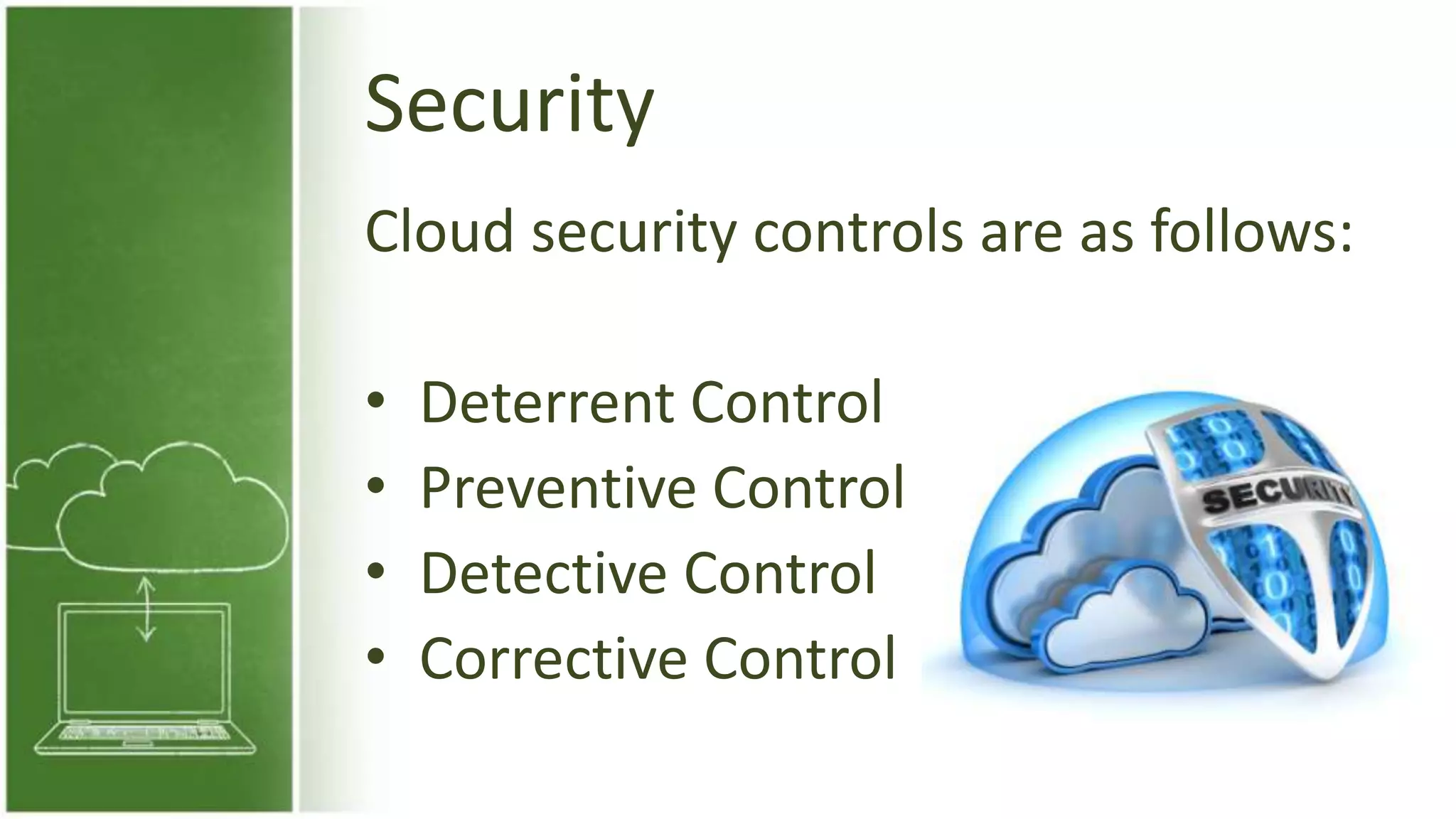 Security
Cloud security controls are as follows:
• Deterrent Control
• Preventive Control
• Detective Control
• Corrective Control
 