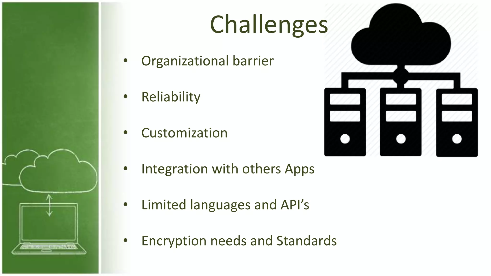 Challenges
• Organizational barrier
• Reliability
• Customization
• Integration with others Apps
• Limited languages and API’s
• Encryption needs and Standards
 