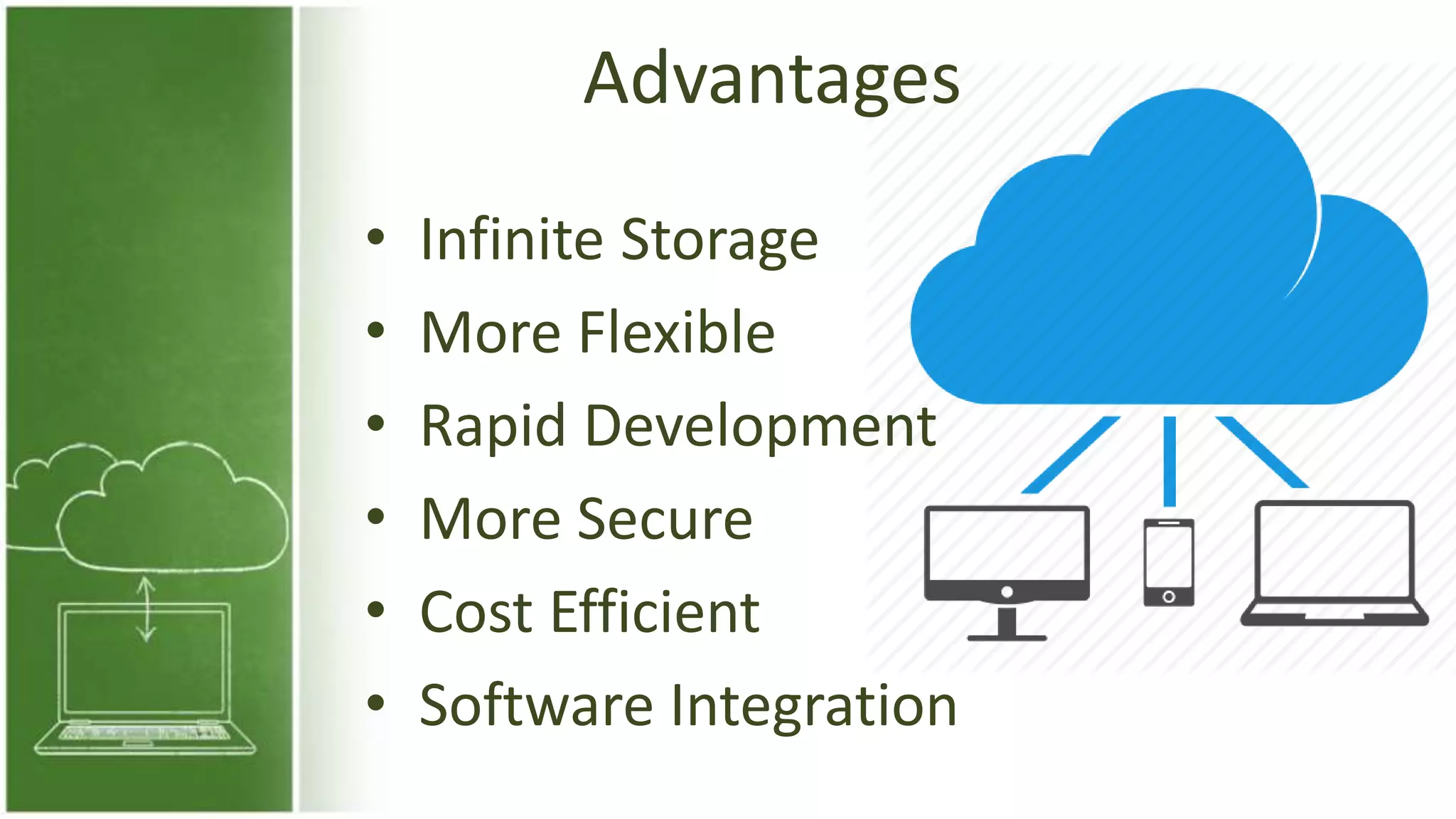 Advantages
• Infinite Storage
• More Flexible
• Rapid Development
• More Secure
• Cost Efficient
• Software Integration
 