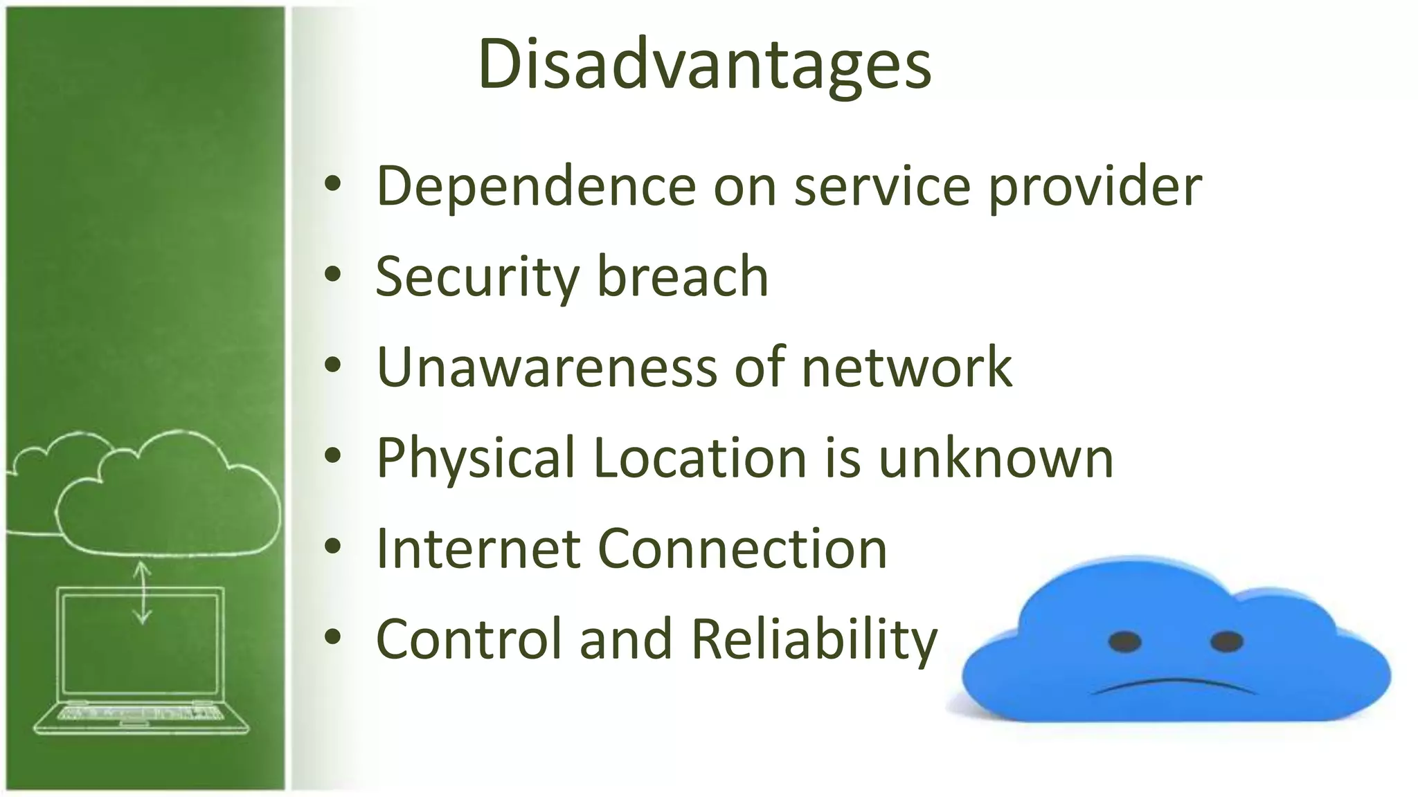 Disadvantages
• Dependence on service provider
• Security breach
• Unawareness of network
• Physical Location is unknown
• Internet Connection
• Control and Reliability
 