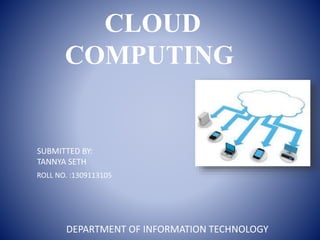 CLOUD
COMPUTING
SUBMITTED BY:
TANNYA SETH
ROLL NO. :1309113105
DEPARTMENT OF INFORMATION TECHNOLOGY
 