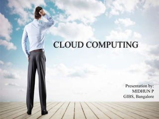 Presentation by:
MIDHUN P
GIBS, Bangalore
CLOUD COMPUTING
 