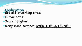 Application
Social Networking sites.
E-mail sites.
Search Engines.
Many more services OVER THE INTERNET.
 