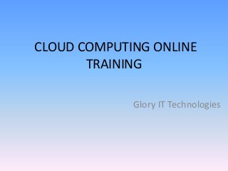 CLOUD COMPUTING ONLINE
TRAINING
Glory IT Technologies
 