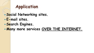 Application
 Social Networking sites.
 E-mail sites.
 Search Engines.
 Many more services OVER THE INTERNET.
 