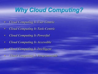 Why Cloud Computing?
• Cloud Computing Is User Centric
• Cloud Computing Is Task-Centric
• Cloud Computing Is Powerful
• Cloud Computing Is Accessible
• Cloud Computing Is Intelligent
• Cloud Computing Is Programmable
 