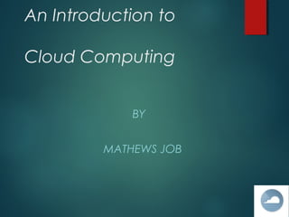 An Introduction to
Cloud Computing
BY
MATHEWS JOB
 
