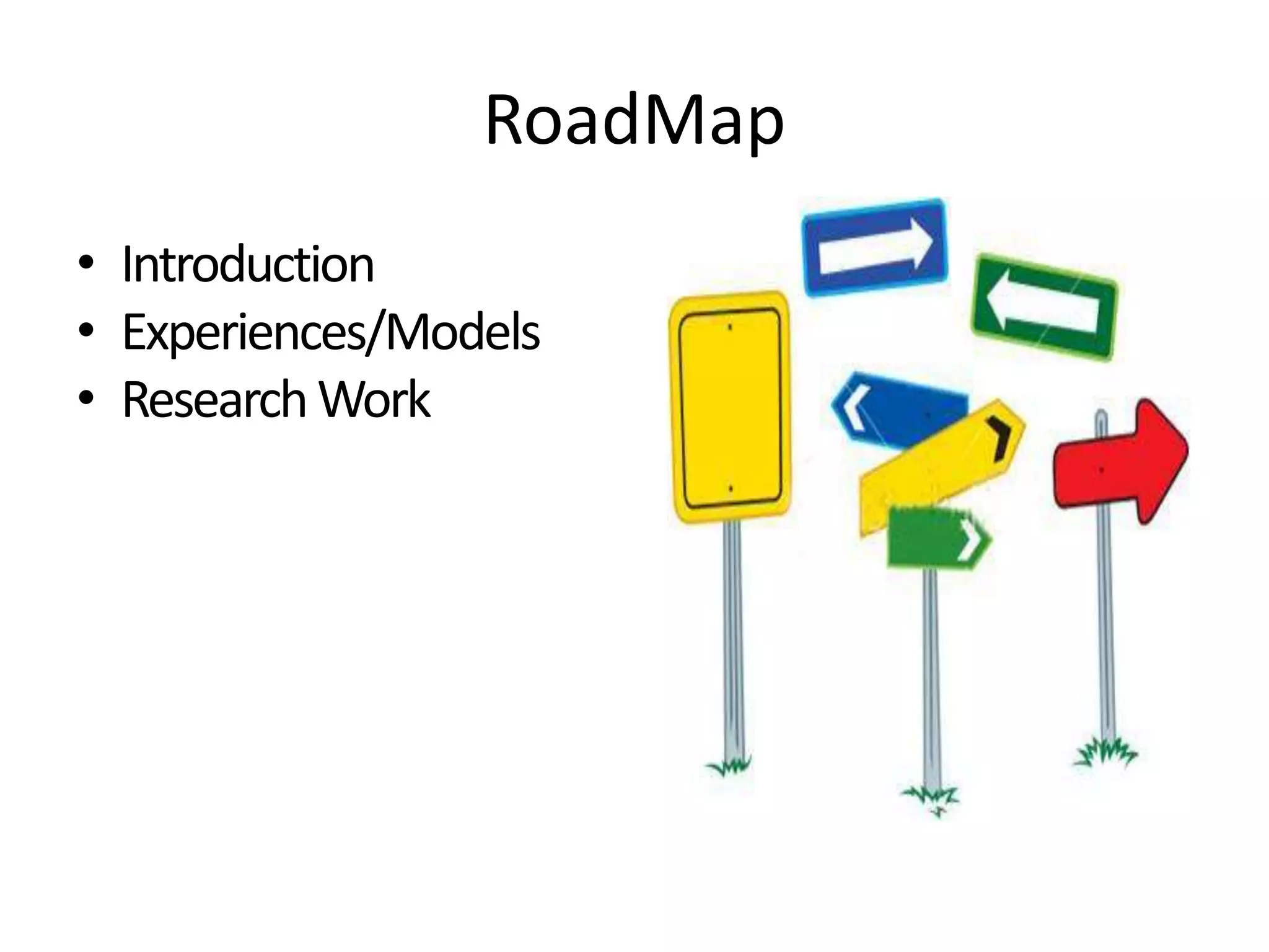 RoadMap
• Introduction
• Experiences/Models
• ResearchWork
 