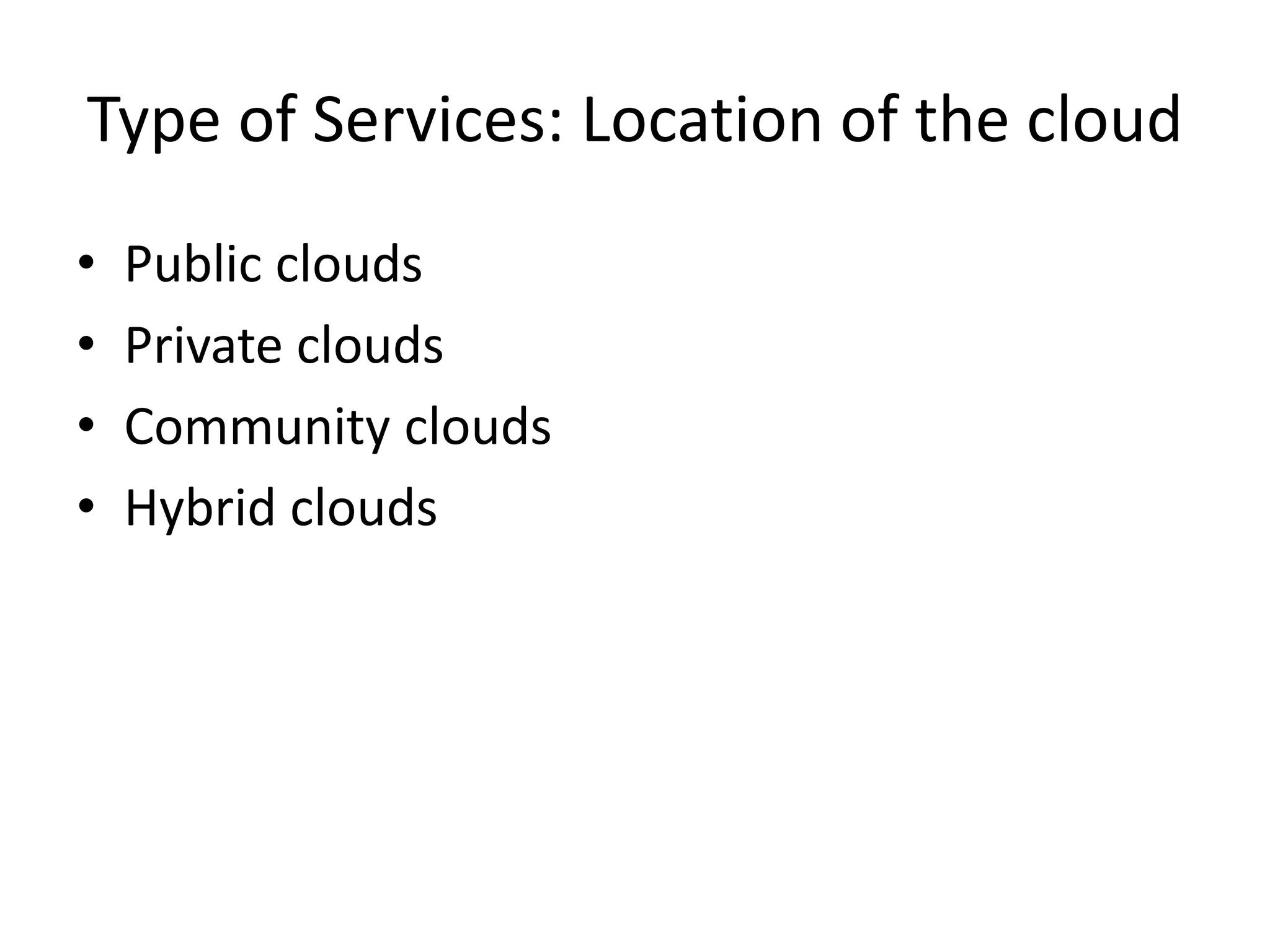 Type of Services: Location of the cloud
• Public clouds
• Private clouds
• Community clouds
• Hybrid clouds
 