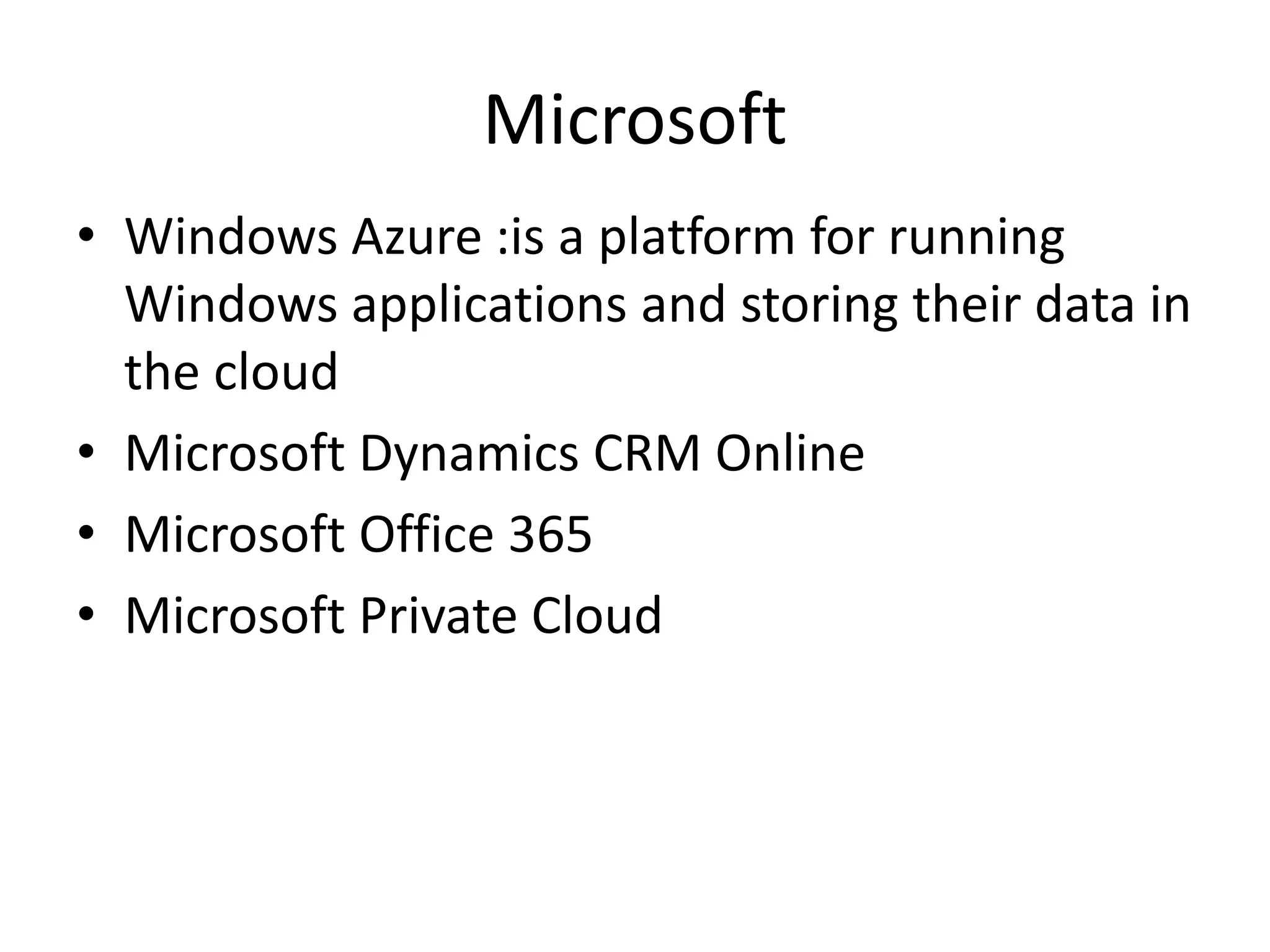 Microsoft
• Windows Azure :is a platform for running
Windows applications and storing their data in
the cloud
• Microsoft Dynamics CRM Online
• Microsoft Office 365
• Microsoft Private Cloud
 