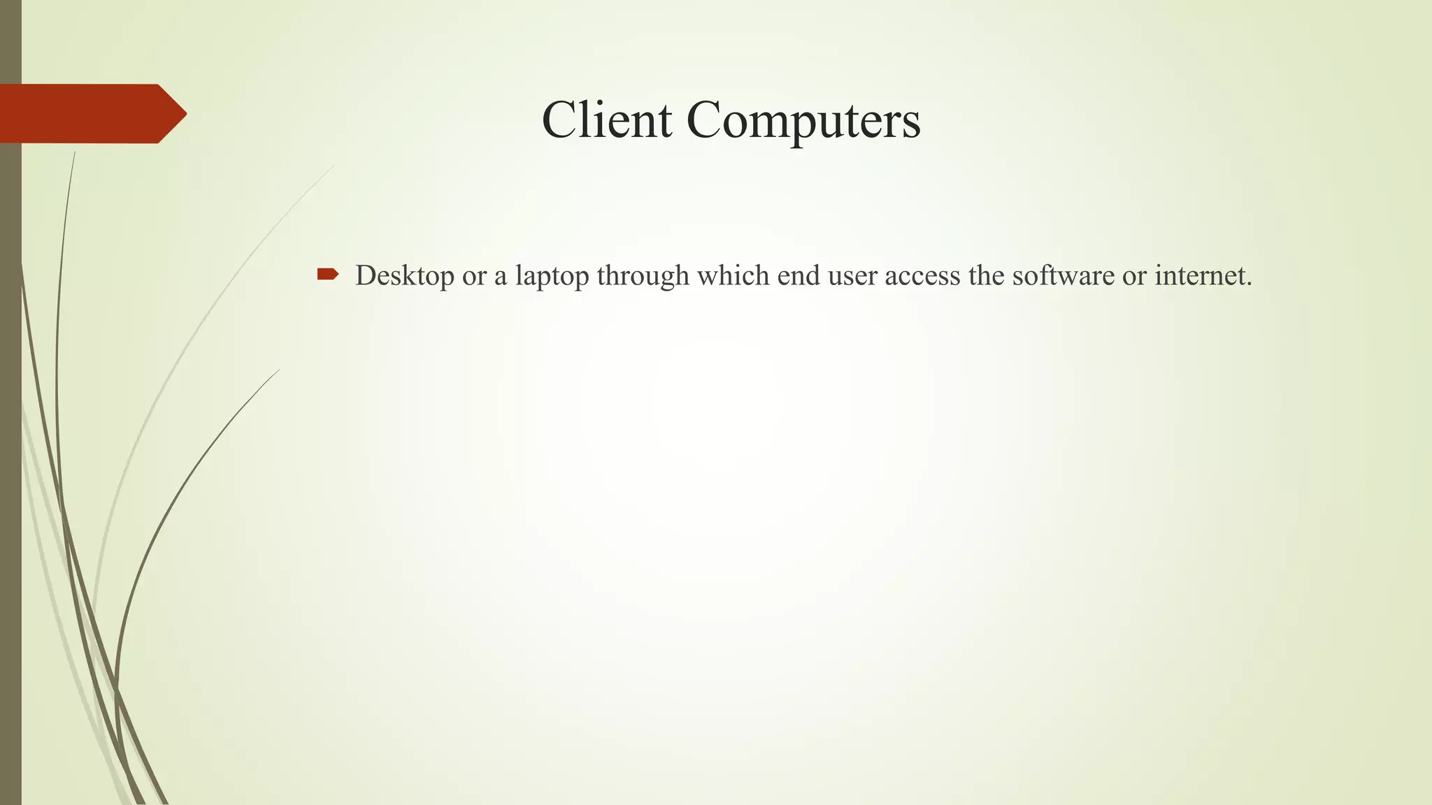 Client Computers
 Desktop or a laptop through which end user access the software or internet.
 