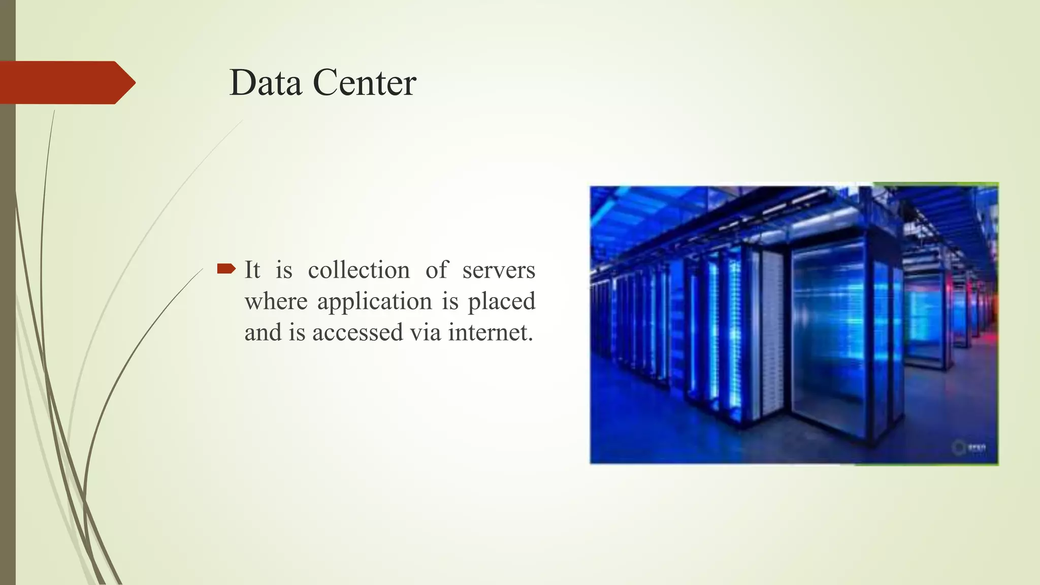 Data Center
 It is collection of servers
where application is placed
and is accessed via internet.
 