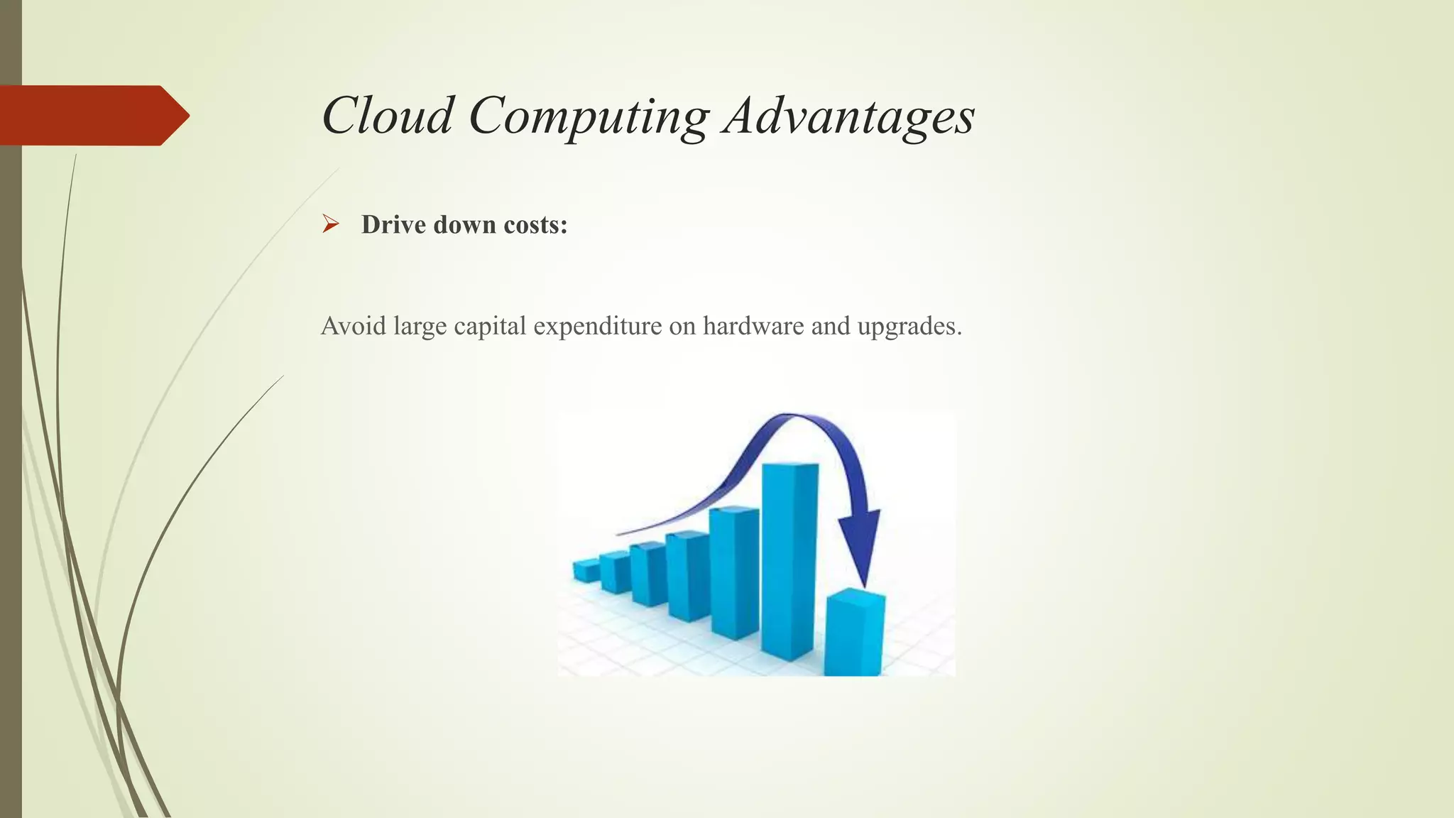 Cloud Computing Advantages
 Drive down costs:
Avoid large capital expenditure on hardware and upgrades.
 