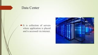 Data Center
 It is collection of servers
where application is placed
and is accessed via internet.
 