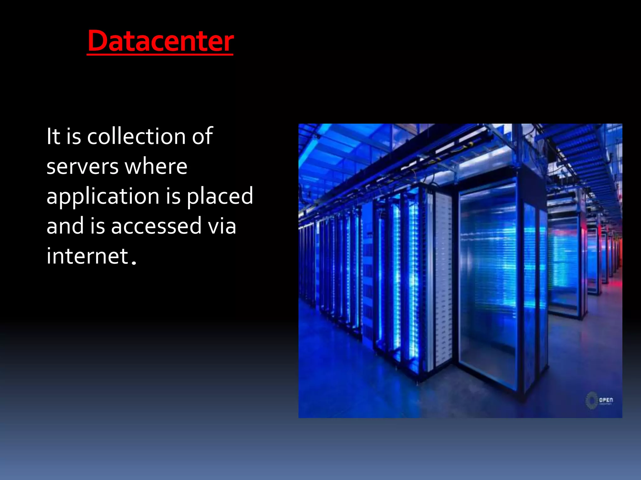 Datacenter
It is collection of
servers where
application is placed
and is accessed via
internet.
 