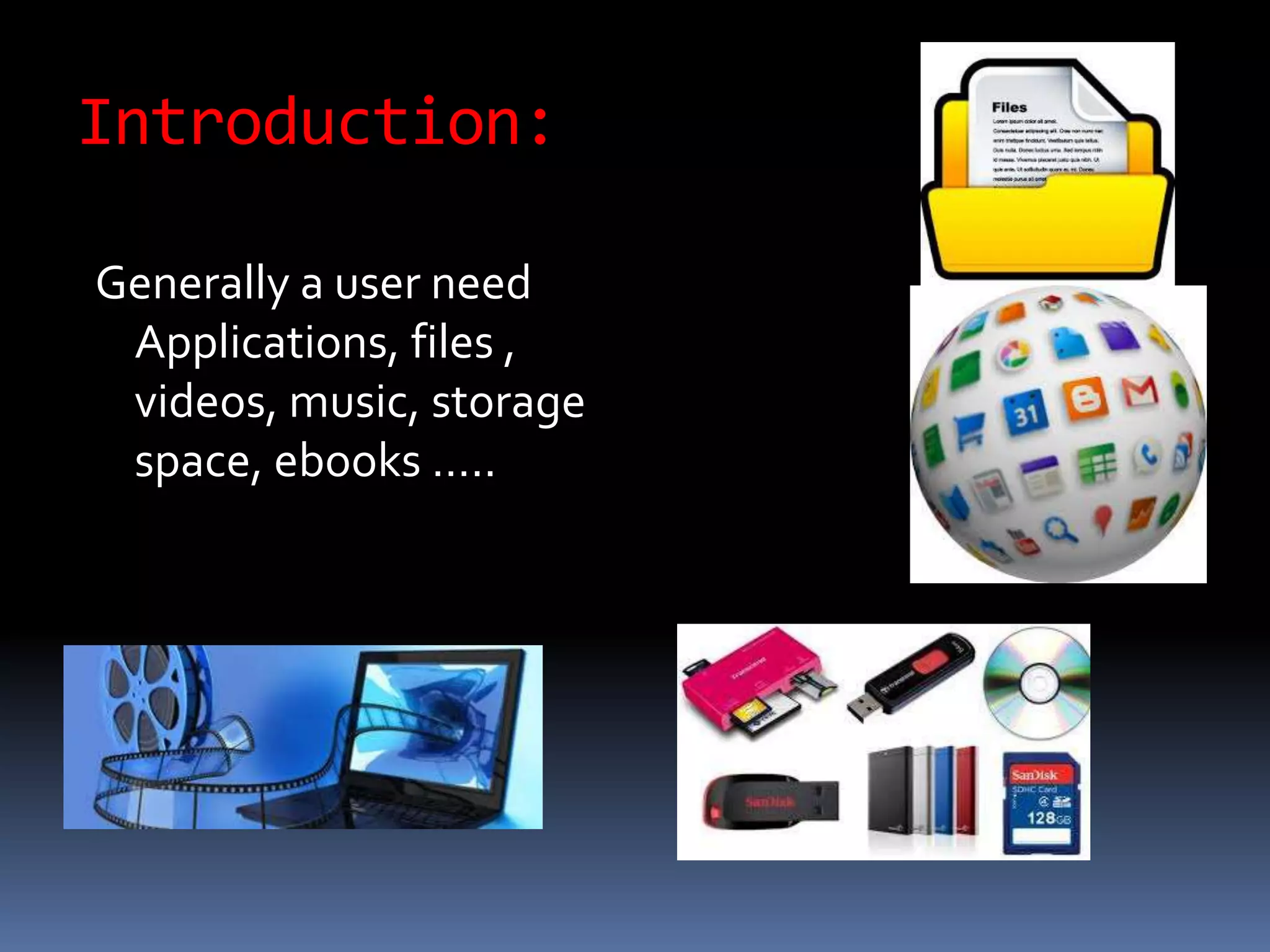 Introduction:
Generally a user need
Applications, files ,
videos, music, storage
space, ebooks …..
 