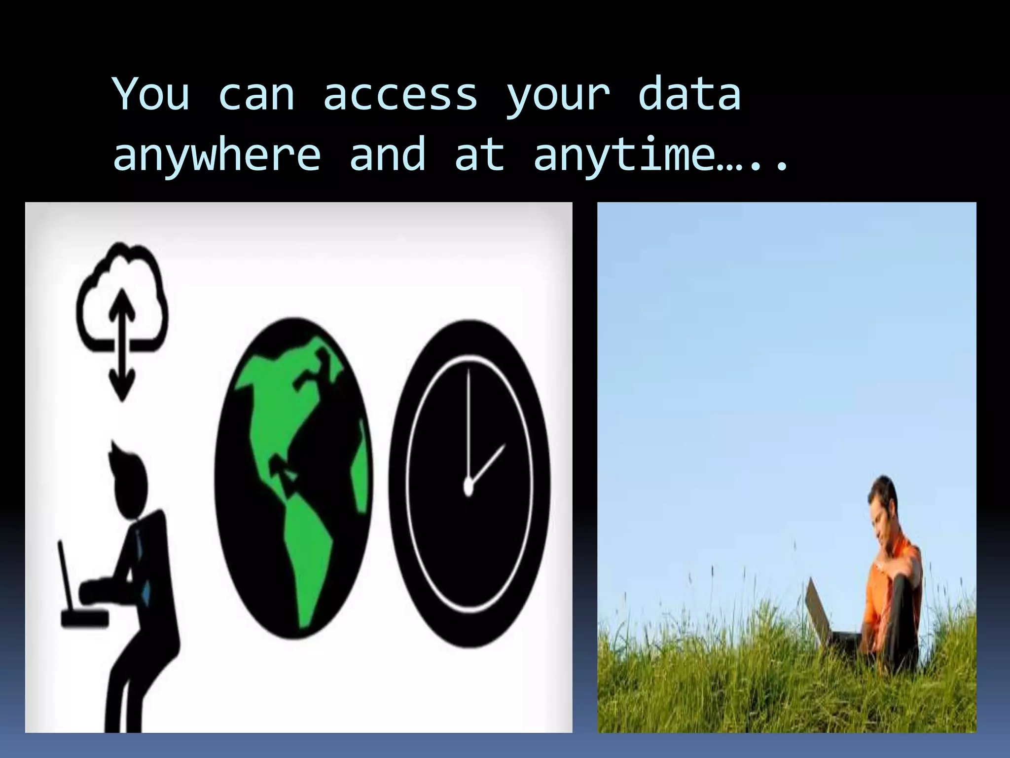 You can access your data
anywhere and at anytime…..
 