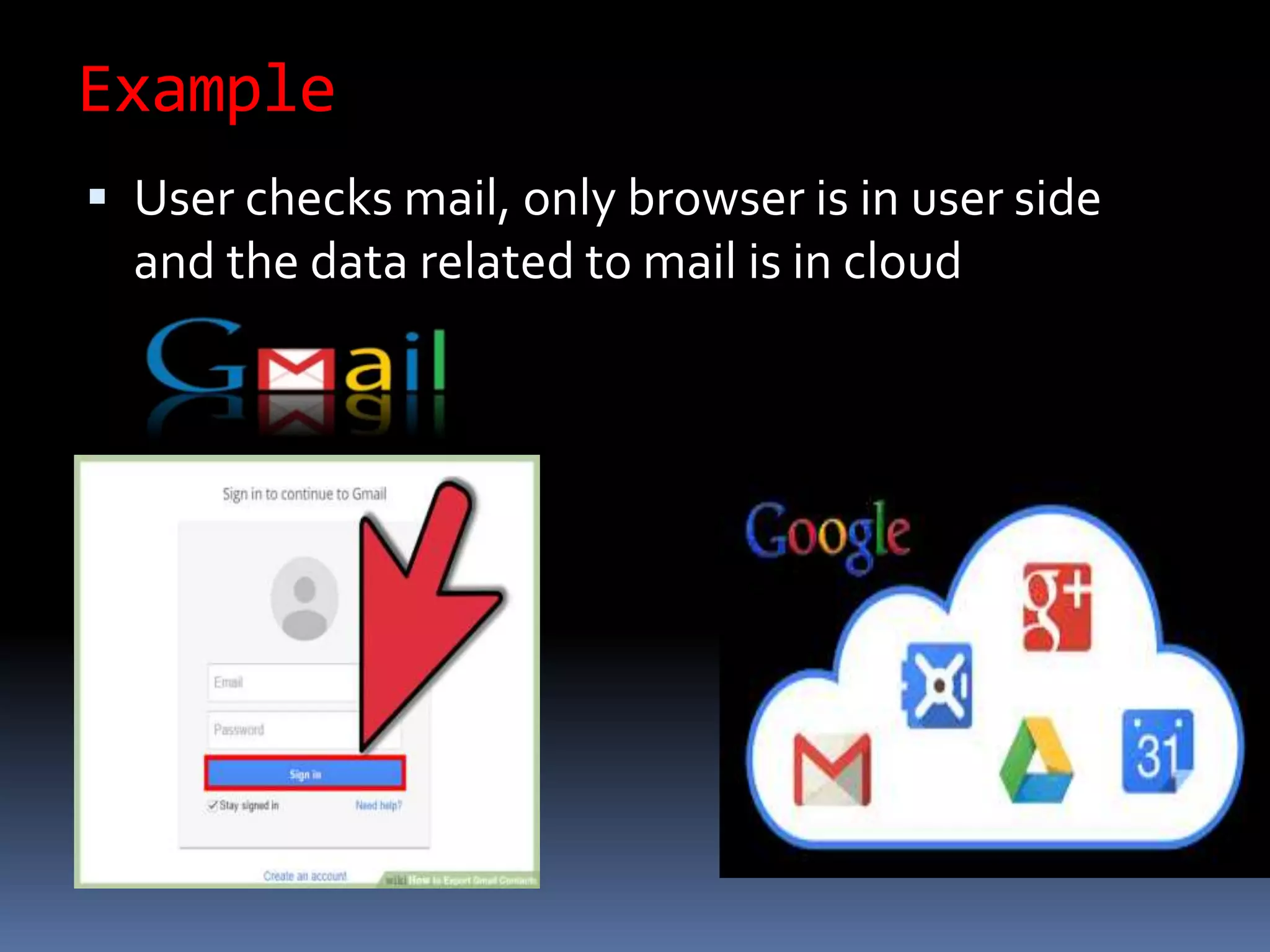 Example
 User checks mail, only browser is in user side
and the data related to mail is in cloud
 