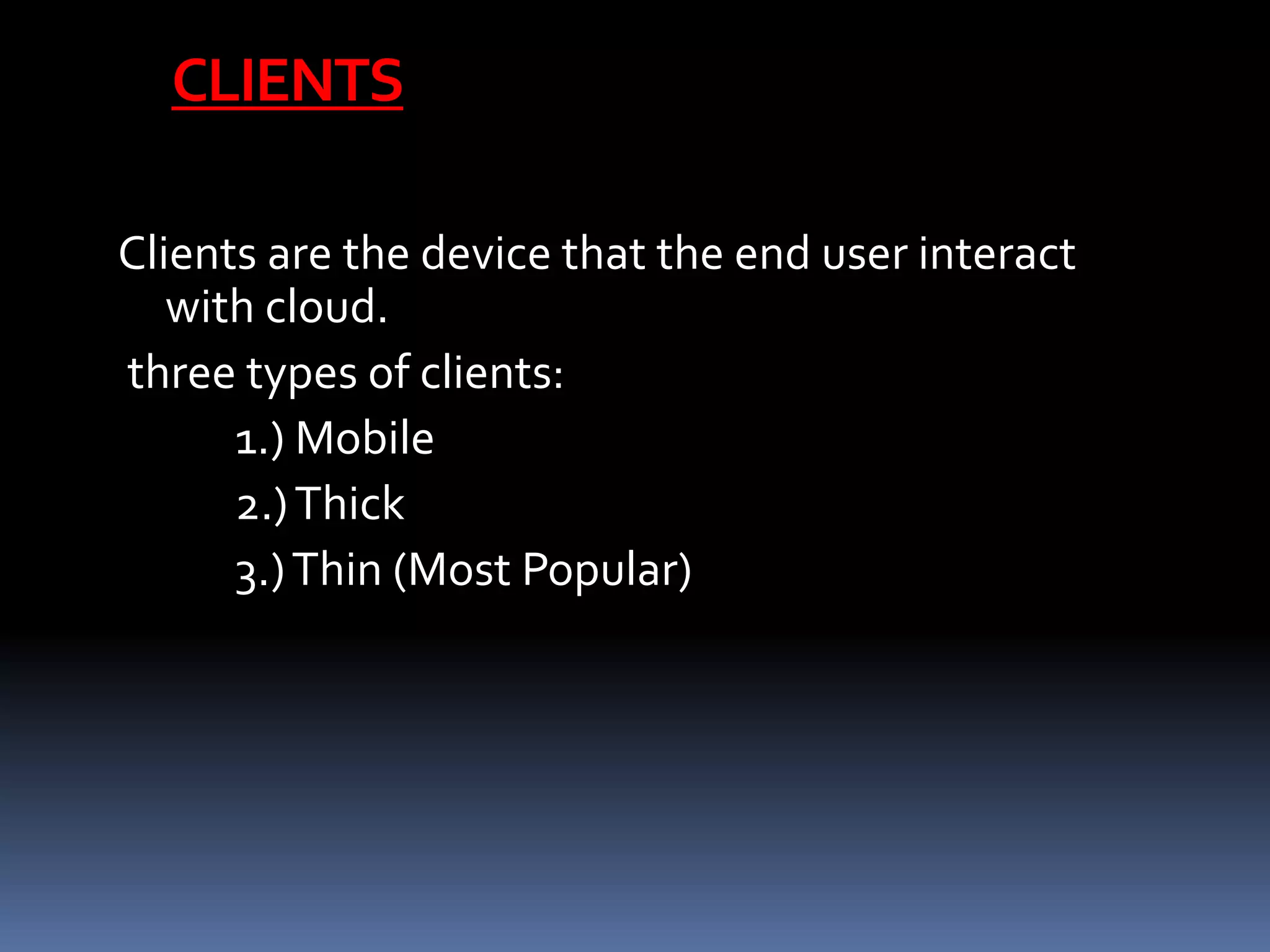CLIENTS
Clients are the device that the end user interact
with cloud.
three types of clients:
1.) Mobile
2.)Thick
3.)Thin (Most Popular)
 