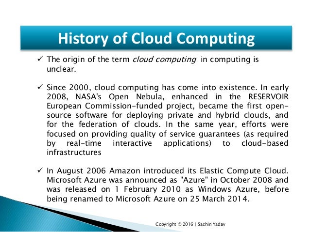history of cloud computing History and vision of cloud computing cloud computing is not a latest technology cloud computing has evolved (develop gradually) through a number of phases which. history of cloud computing History and vision of cloud computing cloud computing is not a latest technology cloud computing has evolved (develop gradually) through a number of phases which.