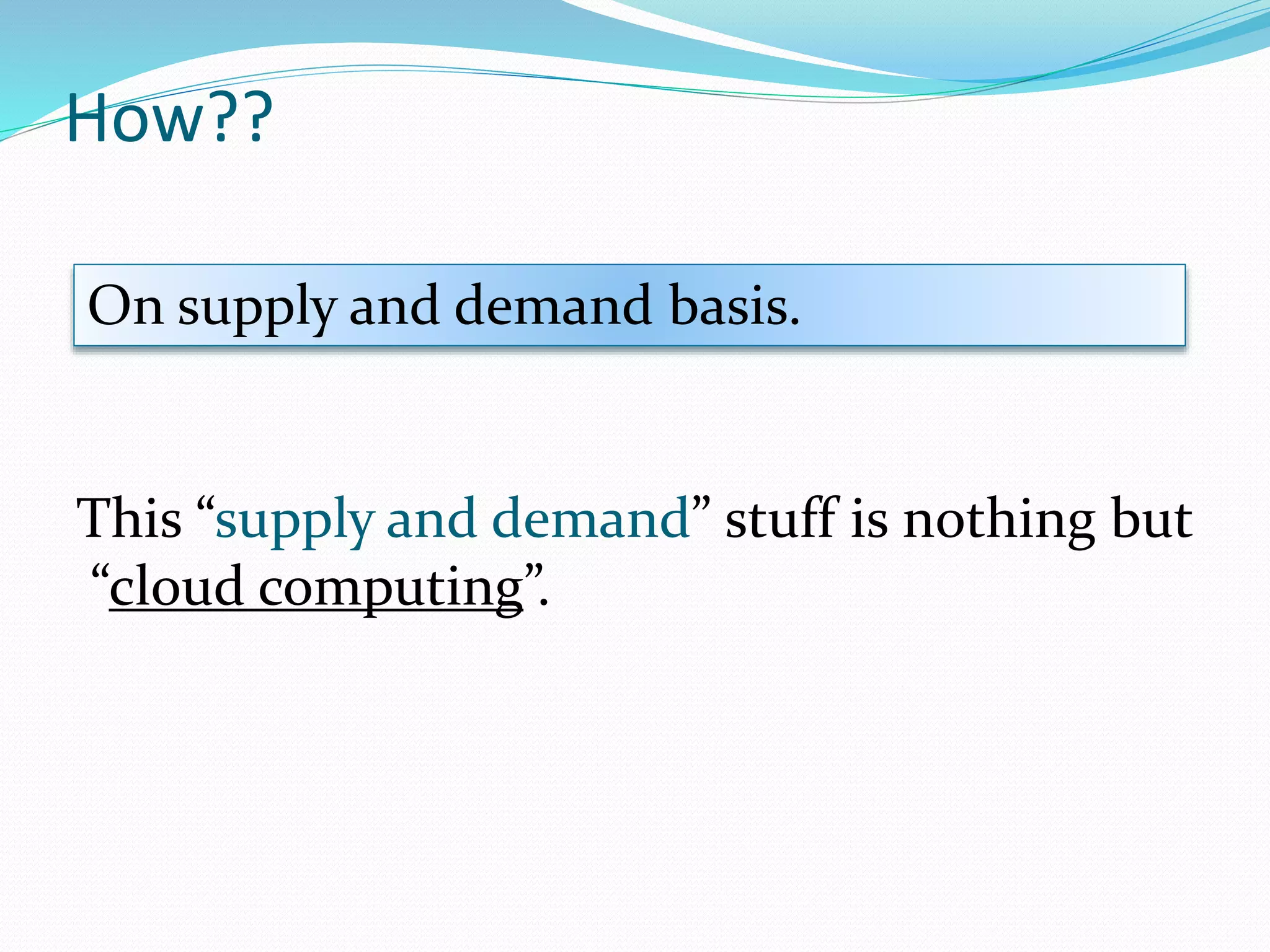 How??
On supply and demand basis.
This “supply and demand” stuff is nothing but
“cloud computing”.
 