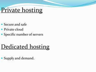  Secure and safe
 Private cloud
 Specific number of servers
Dedicated hosting
 Supply and demand.
Private hosting
 