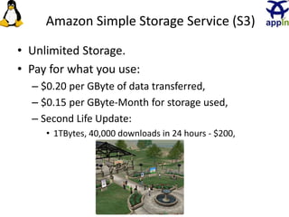 Amazon Simple Storage Service (S3)
• Unlimited Storage.
• Pay for what you use:
– $0.20 per GByte of data transferred,
– $0.15 per GByte-Month for storage used,
– Second Life Update:
• 1TBytes, 40,000 downloads in 24 hours - $200,
14
 