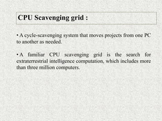 CPU Scavenging grid :
• A cycle-scavenging system that moves projects from one PC
to another as needed.
• A familiar CPU s...