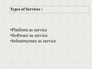 Types of Services :
•Platform as service
•Software as service
•Infrastructure as service
 