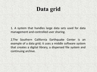 Data grid
1. A system that handles large data sets used for data
management and controlled user sharing.
2.The Southern Ca...
