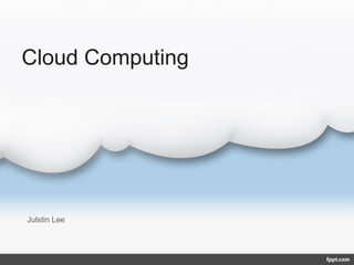 Cloud Computing
Julstin Lee
 