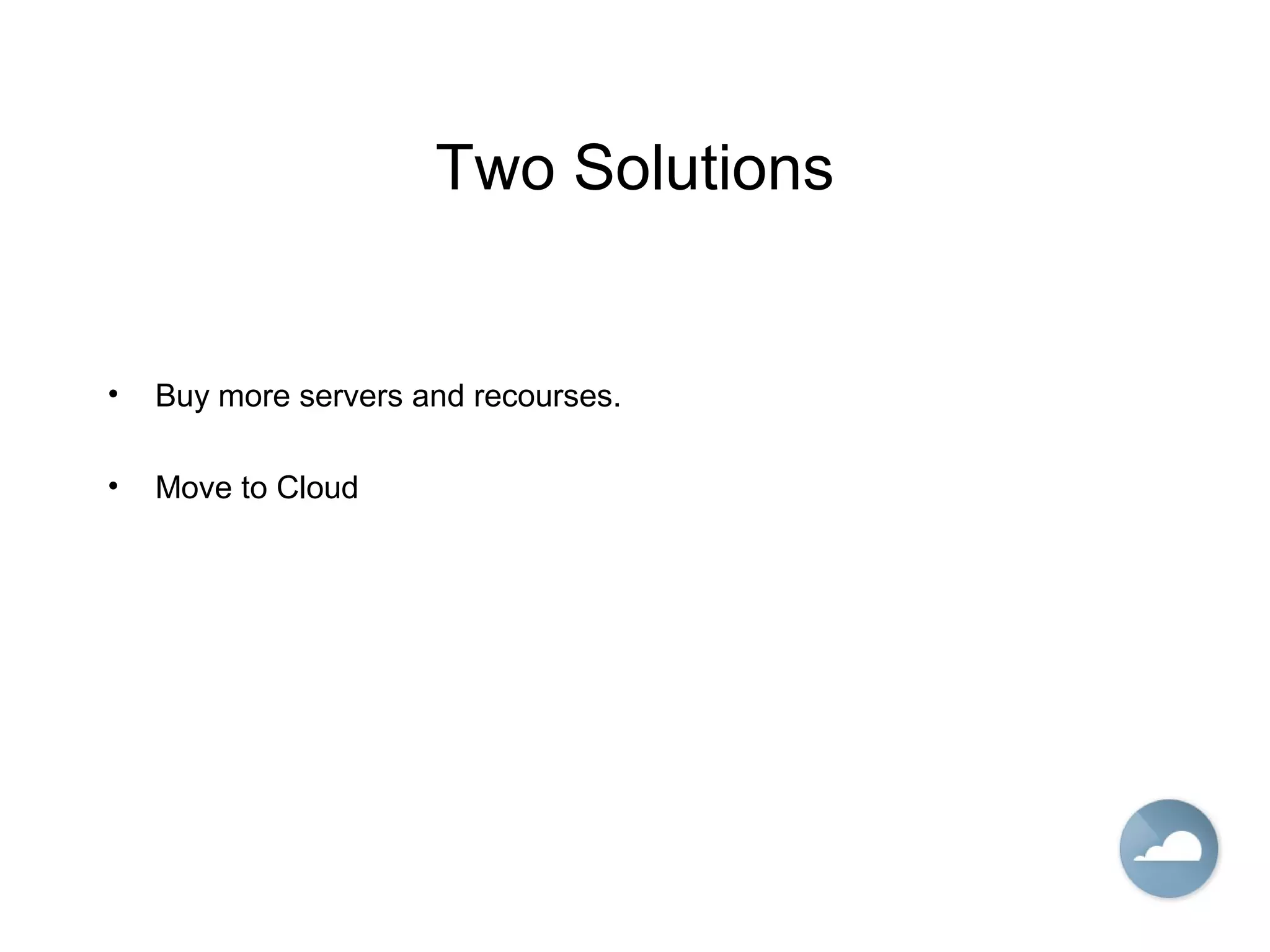 Two Solutions
• Buy more servers and recourses.
• Move to Cloud
 