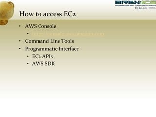 How to access EC2
• AWS Console
• http://console.aws.amazon.com
• Command Line Tools
• Programmatic Interface
• EC2 APIs
• AWS SDK
 