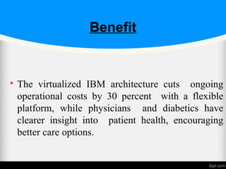 Benefit

The virtualized IBM architecture cuts ongoing
operational costs by 30 percent with a flexible
platform, while physicians and diabetics have
clearer insight into patient health, encouraging
better care options.
 